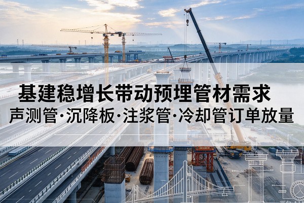 鄂城基建稳增长带动预埋监测管材需求，声测管、沉降板、注浆管订单持续放量